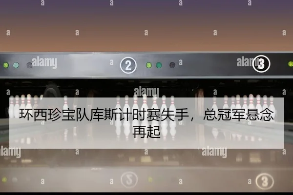 环西珍宝队库斯计时赛失手，总冠军悬念再起